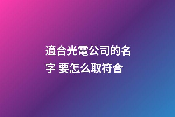 適合光電公司的名字 要怎么取符合-第1張-公司起名-玄機派